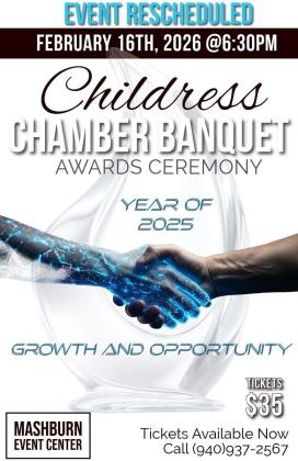 The Childress Chamber of Commerce Banquet Awards Ceremony, Year of 2025 — Growth and Opportunity, has been rescheduled for 6:30 p.m. Monday, Feb. 16 at the Mashburn Event Center and Arena. Tickets, available for $35, can be purchased by calling 940-937-2567.