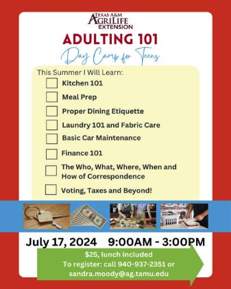 Adulting 101 Camp for Teens will take place form 9 a.m.-3 p.m. Wednesday, July 17. Registration is $25, and lunch will be included. To register, or for more information, contact Moody at 904-9372351 or sandra. moody@ag.tamu.edu.