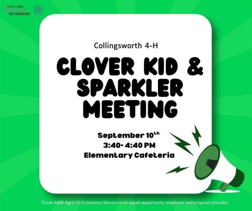 All Wellington Elementary School students, ranging kindergarten to fifth grade, are invited to attend the first 4-H Clover Kid and Sparkler meeting from 3:40-4:40 p.m. on Wednesday, Sept. 10 in the Wellington Elementary School Cafeteria. For more information, contact the Texas A&amp;amp;M AgriLife Extension Service of Collingsworth County at 806-- 447-2313. Texas A&amp;amp;M AgriLife Extension Service of Collingsworth County