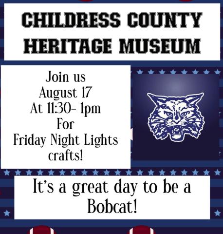 Kick off football season with Childress County Heritage Museum’s Saturdays at the Museum Friday Night Lights Kids Craft Day from 11:30 a.m.-1 p.m. Saturday, Aug. 17. “Now that school is back in session, we’re kicking off Friday Night Lights with Friday Night Lights Kids Craft Day,” Childress County Heritage Museum Director Niki Seal said. “Supplies are limited, so come early. It’s a great day to be a Bobcat!” Graphic Courtesy of Childress County Heritage Museum