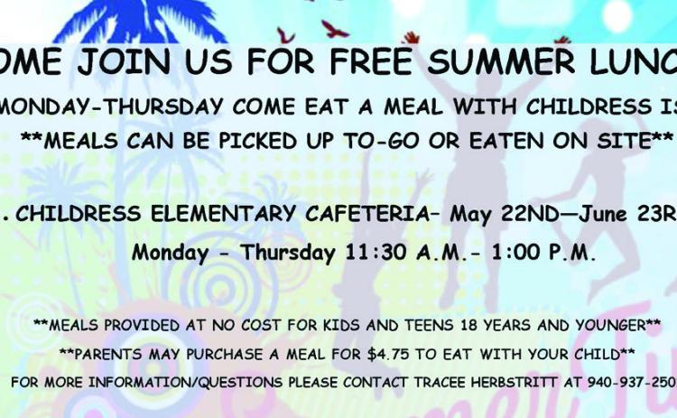 Through Thursday, June 22, Childress Independent School District (ISD) will offer free lunches to children and teens 18 years and under. Meals will be served from 11:30 a.m.-1 p.m. Monday-Thursday at the Childress Elementary Cafeteria. Meals can be picked up to-go or eaten on site. Parents may purchase a meal for $4.75. For more information, contact Food Service Director Tracee Herbstritt at 940-937-2501. Graphic Courtesy of Childress ISD