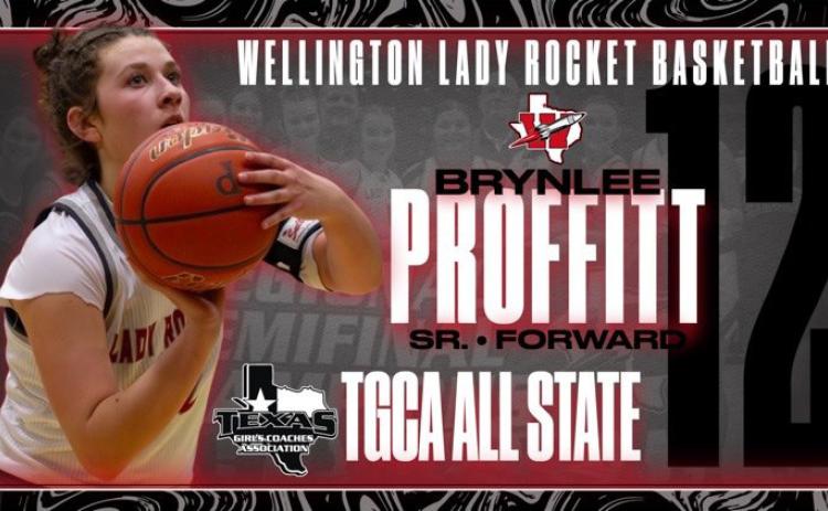 Wellington Lady Rockets Taytum Kane, a sophomore, and Brynlee Proffitt, a senior, were recently named to the Texas Girls Coaches Association (TGCA) All-State team. The sophomore guard and senior forward helped guide the girls to the UIL Division I Regional Finals and an impressive 28-8 season record. Wellington High School